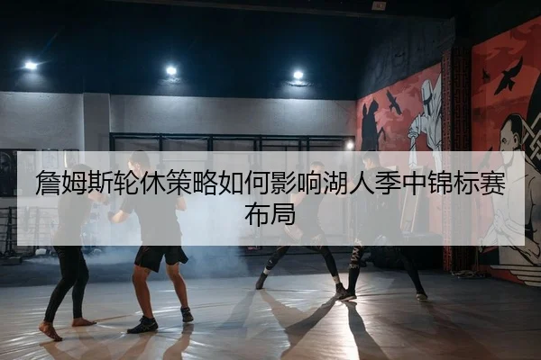 詹姆斯轮休策略如何影响湖人季中锦标赛布局